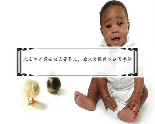 北京单身男士做试管婴儿，北京方圆医院试管手续